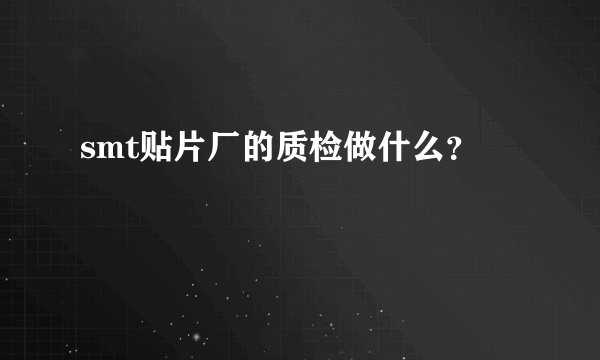 smt贴片厂的质检做什么？