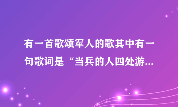 有一首歌颂军人的歌其中有一句歌词是“当兵的人四处游走，家里的事先放一旁。”这首歌叫什么名字？