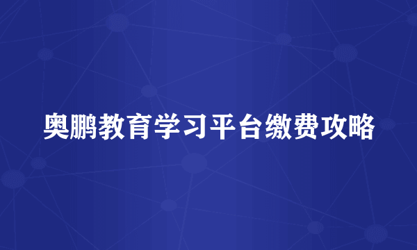 奥鹏教育学习平台缴费攻略