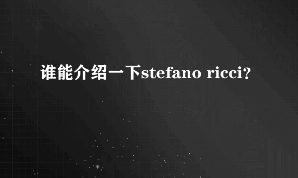 谁能介绍一下stefano ricci？