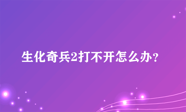 生化奇兵2打不开怎么办？