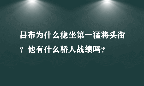 吕布为什么稳坐第一猛将头衔？他有什么骄人战绩吗？