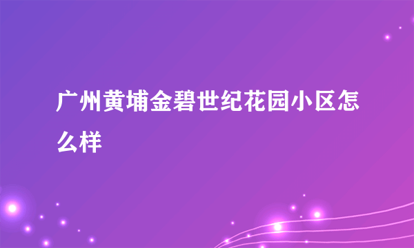 广州黄埔金碧世纪花园小区怎么样