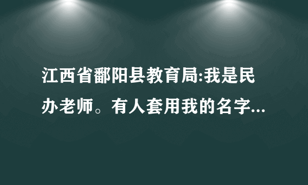 江西省鄱阳县教育局:我是民办老师。有人套用我的名字领着我的退休金，我该怎么办？