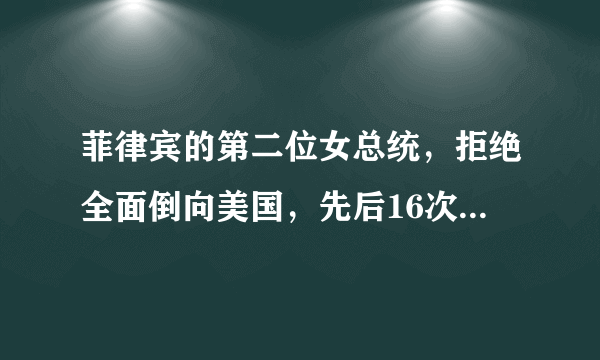 菲律宾的第二位女总统，拒绝全面倒向美国，先后16次到访中国