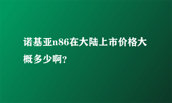 诺基亚n86在大陆上市价格大概多少啊？