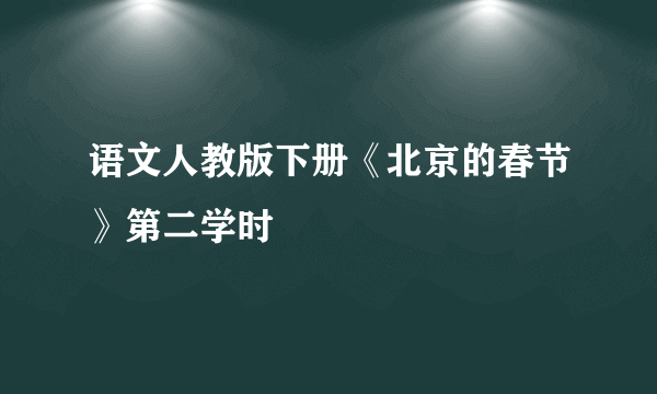 语文人教版下册《北京的春节》第二学时