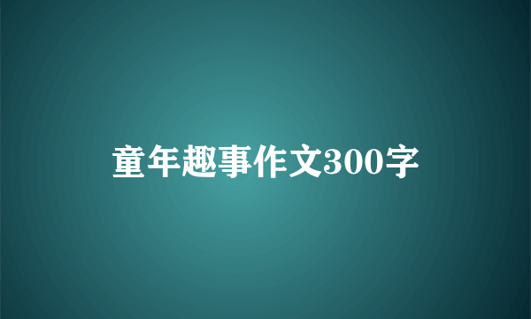 童年趣事作文300字