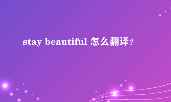 stay beautiful 怎么翻译？