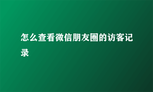 怎么查看微信朋友圈的访客记录