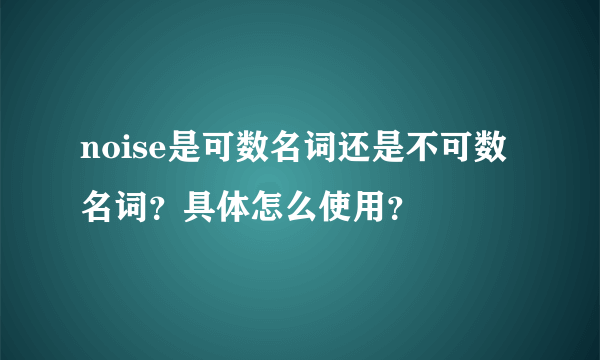 noise是可数名词还是不可数名词？具体怎么使用？