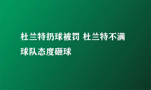 杜兰特扔球被罚 杜兰特不满球队态度砸球