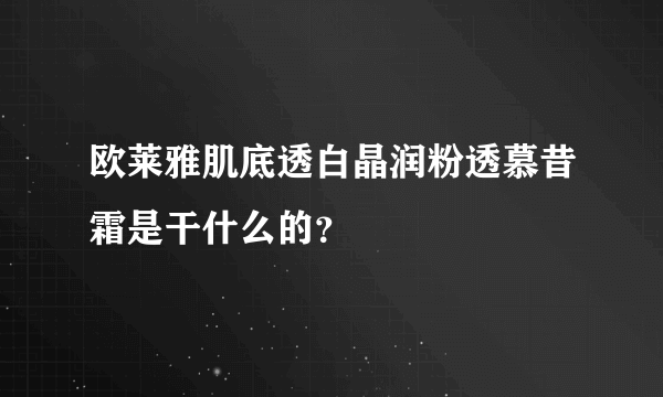 欧莱雅肌底透白晶润粉透慕昔霜是干什么的？