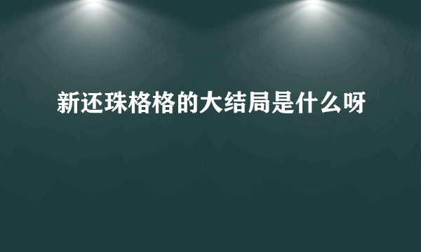 新还珠格格的大结局是什么呀