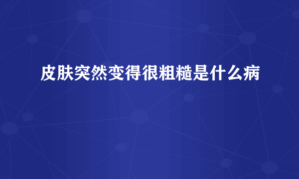 皮肤突然变得很粗糙是什么病