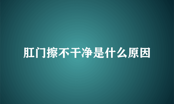 肛门擦不干净是什么原因