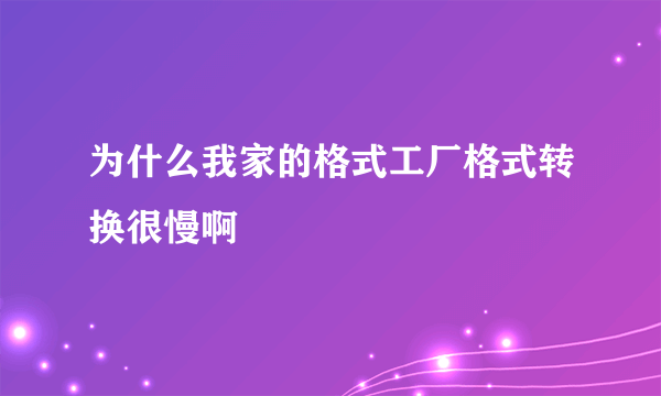 为什么我家的格式工厂格式转换很慢啊