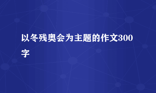 以冬残奥会为主题的作文300字