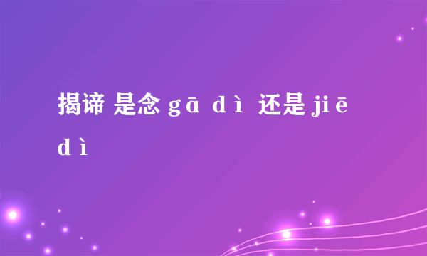 揭谛 是念 gā dì 还是 jiē dì