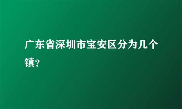 广东省深圳市宝安区分为几个镇？