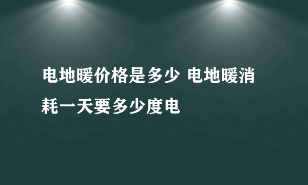 电地暖价格是多少 电地暖消耗一天要多少度电