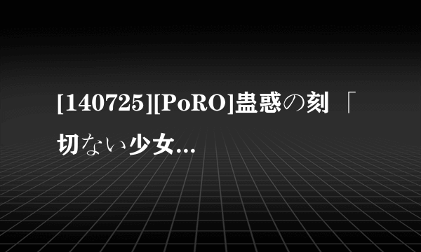 [140725][PoRO]蛊惑の刻 「切ない少女の调べ～儚く濡れる蛊惑の刻～」（中文名，蛊惑时空