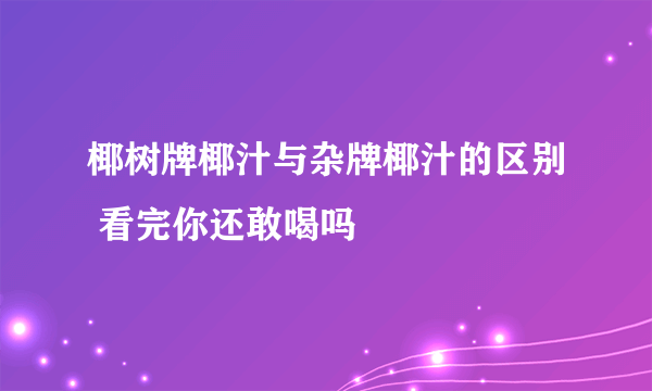 椰树牌椰汁与杂牌椰汁的区别 看完你还敢喝吗