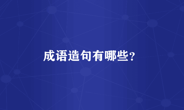 成语造句有哪些？