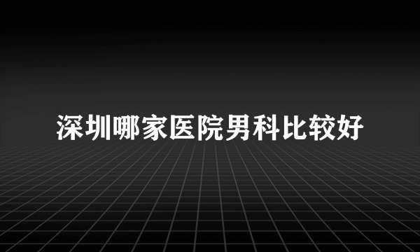 深圳哪家医院男科比较好