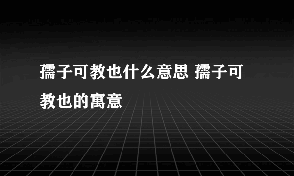 孺子可教也什么意思 孺子可教也的寓意