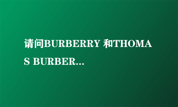 请问BURBERRY 和THOMAS BURBERRY 的区别