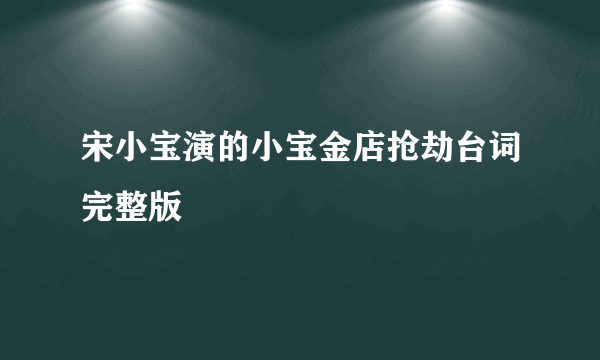 宋小宝演的小宝金店抢劫台词完整版