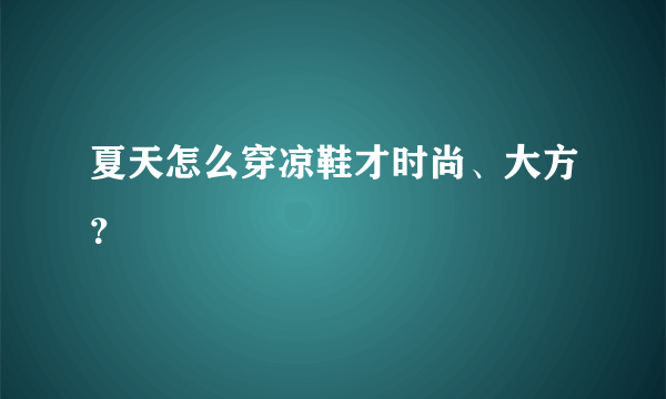 夏天怎么穿凉鞋才时尚、大方？