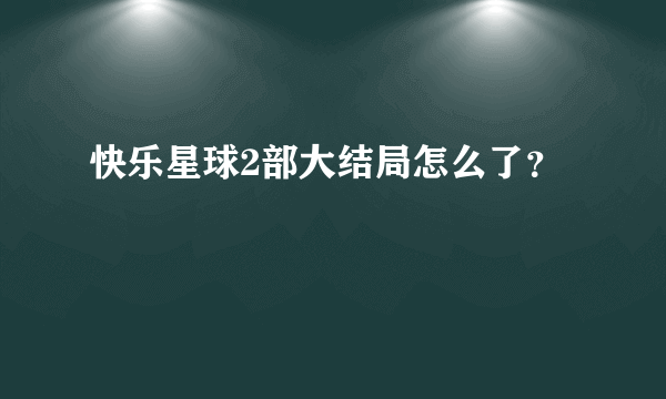 快乐星球2部大结局怎么了？