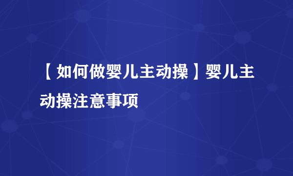 【如何做婴儿主动操】婴儿主动操注意事项