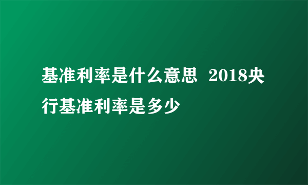 基准利率是什么意思  2018央行基准利率是多少