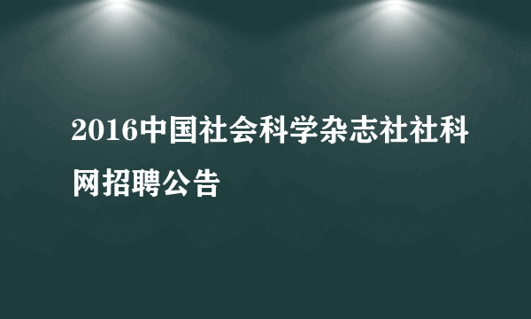 2016中国社会科学杂志社社科网招聘公告