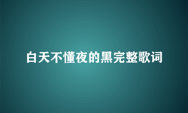 白天不懂夜的黑完整歌词