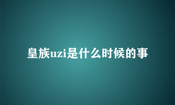 皇族uzi是什么时候的事