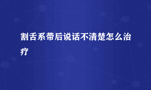 割舌系带后说话不清楚怎么治疗