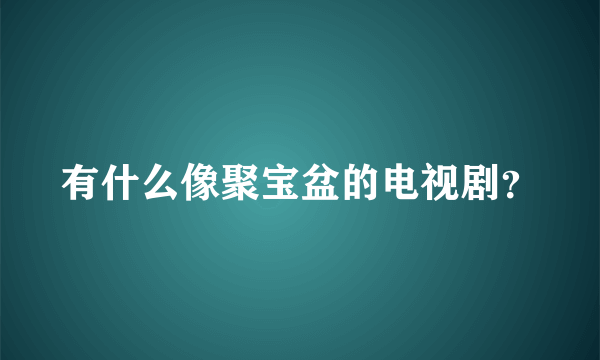 有什么像聚宝盆的电视剧？