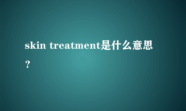 skin treatment是什么意思？