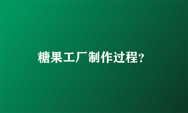 糖果工厂制作过程？