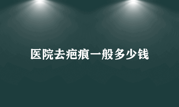 医院去疤痕一般多少钱