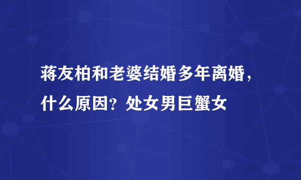 蒋友柏和老婆结婚多年离婚，什么原因？处女男巨蟹女