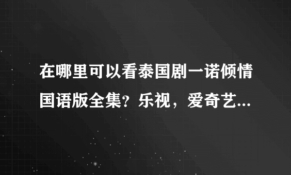 在哪里可以看泰国剧一诺倾情国语版全集？乐视，爱奇艺等都看不见，谢谢