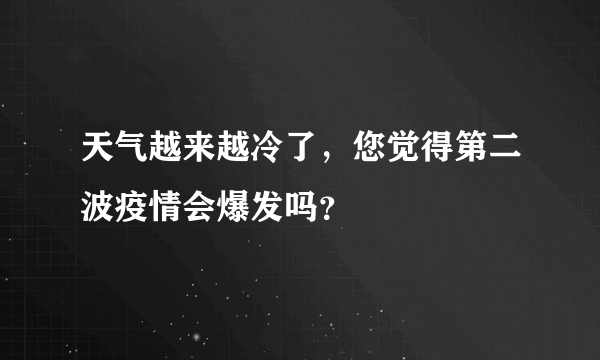 天气越来越冷了，您觉得第二波疫情会爆发吗？