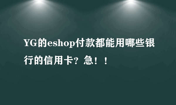 YG的eshop付款都能用哪些银行的信用卡？急！！