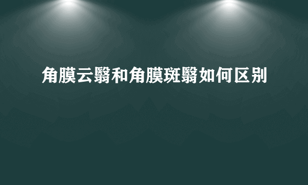 角膜云翳和角膜斑翳如何区别