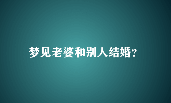 梦见老婆和别人结婚？